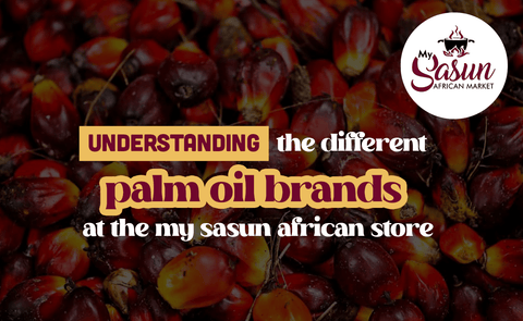 UNDERSTANDING THE DIFFERENT PALM OIL BRANDS AT THE MY SASUN AFRICAN STORE