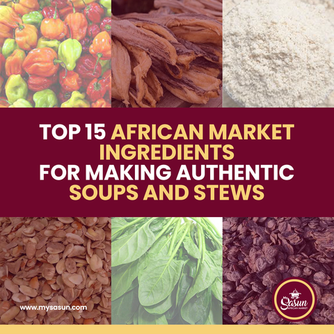 Top 15 African Market Ingredients for Making Authentic Soups and Stews